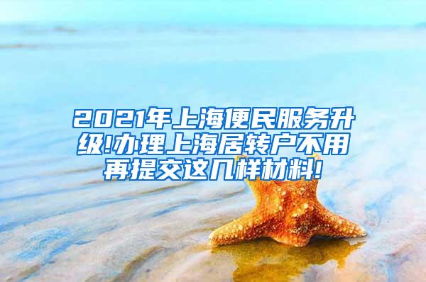 2021年上海便民服务升级!办理上海居转户不用再提交这几样材料!