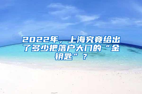 2022年，上海究竟给出了多少把落户大门的“金钥匙”？