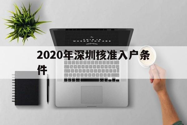 2020年深圳核准入户条件(深圳入户条件2020新规定官网) 深圳核准入户