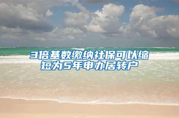 3倍基数缴纳社保可以缩短为5年申办居转户