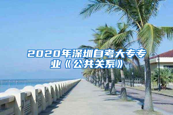 2020年深圳自考大专专业《公共关系》