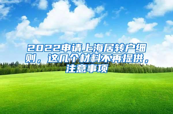 2022申请上海居转户细则，这几个材料不再提供，注意事项