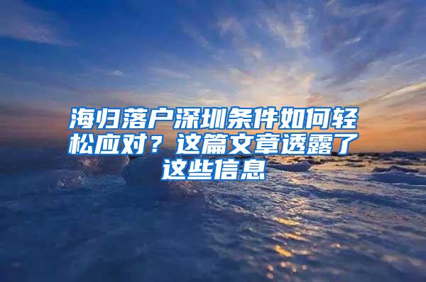 海归落户深圳条件如何轻松应对？这篇文章透露了这些信息