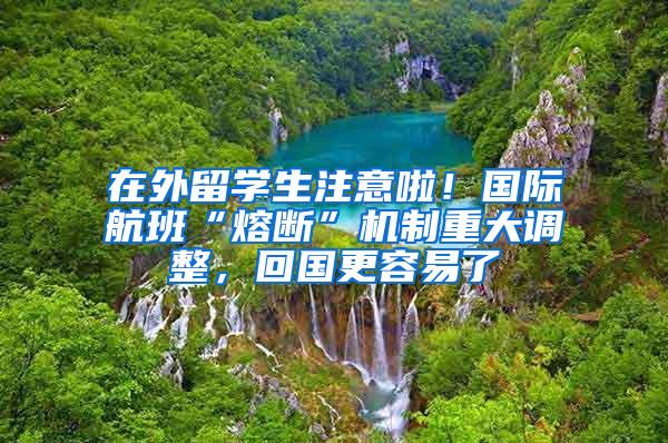 在外留学生注意啦！国际航班“熔断”机制重大调整，回国更容易了