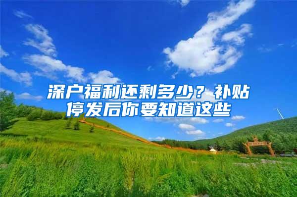 深户福利还剩多少？补贴停发后你要知道这些