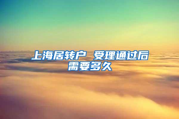 上海居转户 受理通过后需要多久