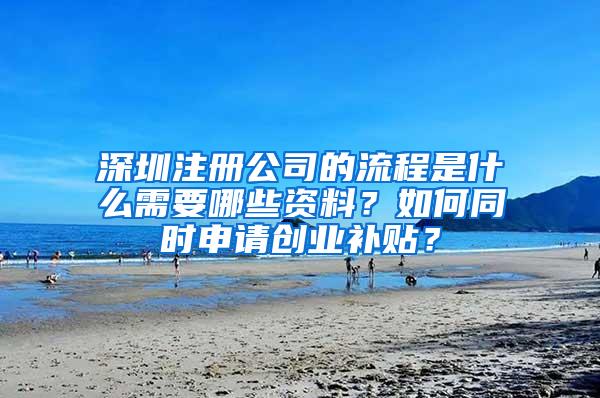 深圳注册公司的流程是什么需要哪些资料？如何同时申请创业补贴？