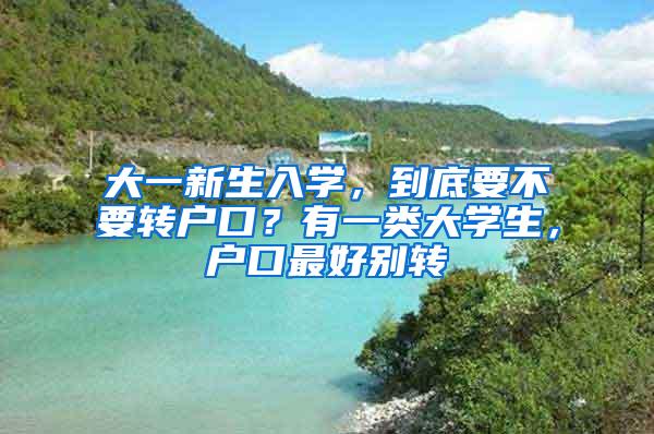 大一新生入学，到底要不要转户口？有一类大学生，户口最好别转