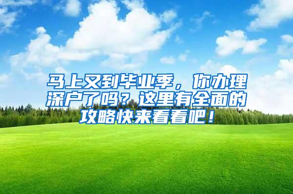 马上又到毕业季，你办理深户了吗？这里有全面的攻略快来看看吧！