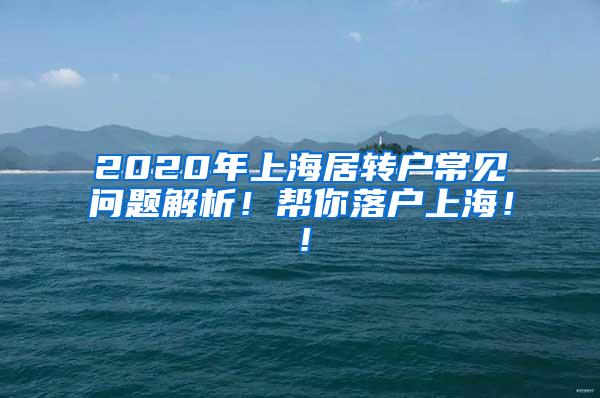 2020年上海居转户常见问题解析！帮你落户上海！！