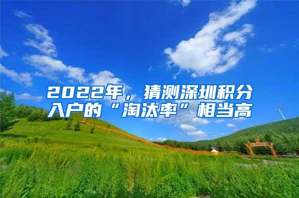 2022年，猜测深圳积分入户的“淘汰率”相当高