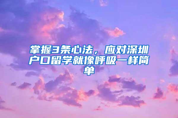 掌握3条心法，应对深圳户口留学就像呼吸一样简单