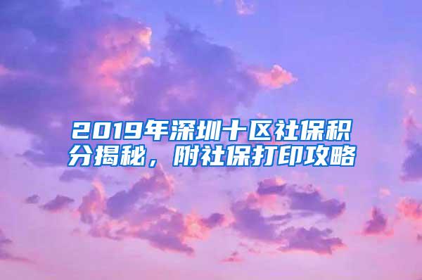 2019年深圳十区社保积分揭秘，附社保打印攻略