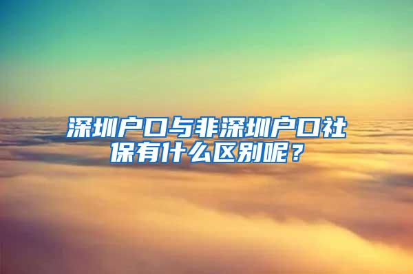 深圳户口与非深圳户口社保有什么区别呢？