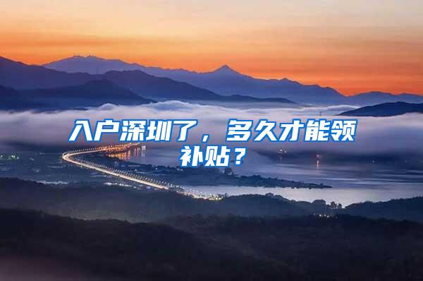 入户深圳了，多久才能领补贴？