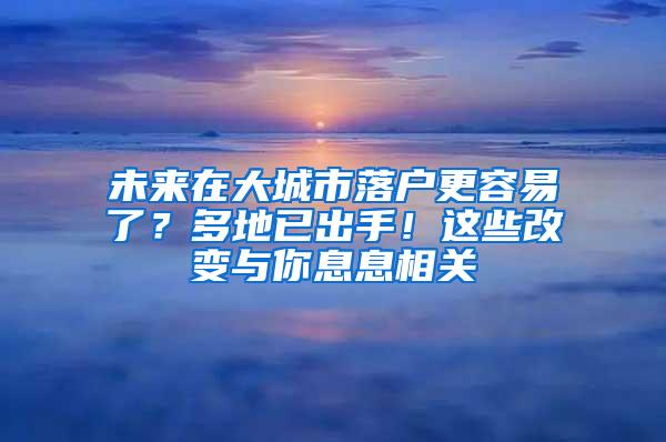 未来在大城市落户更容易了？多地已出手！这些改变与你息息相关