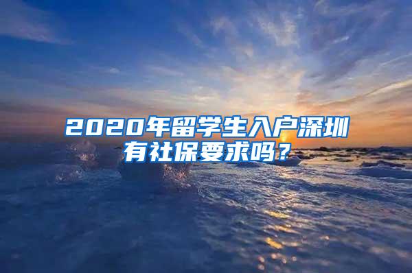 2020年留学生入户深圳有社保要求吗？