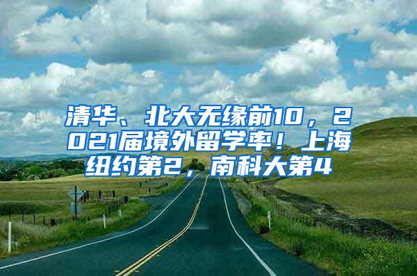 清华、北大无缘前10，2021届境外留学率！上海纽约第2，南科大第4