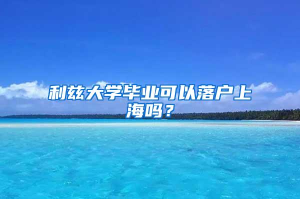 利兹大学毕业可以落户上海吗？