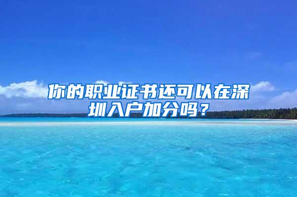 你的职业证书还可以在深圳入户加分吗？