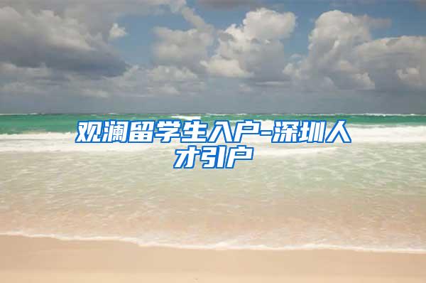 观澜留学生入户-深圳人才引户