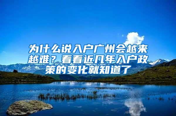 为什么说入户广州会越来越难？看看近几年入户政策的变化就知道了