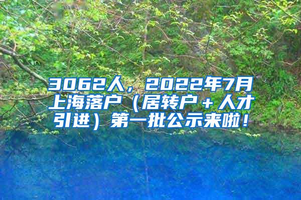 3062人，2022年7月上海落户（居转户＋人才引进）第一批公示来啦！