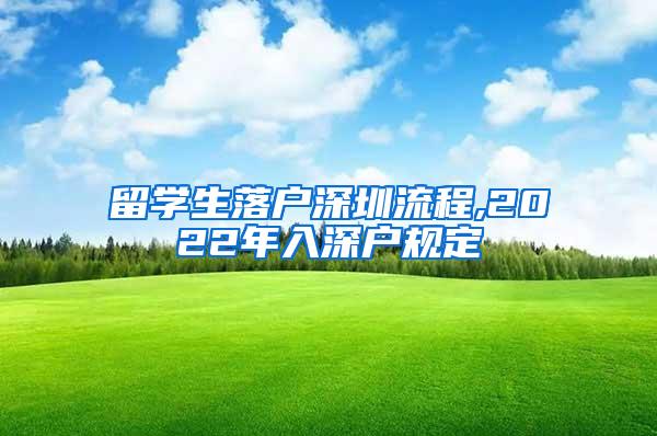 留学生落户深圳流程,2022年入深户规定