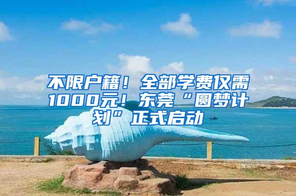 不限户籍！全部学费仅需1000元！东莞“圆梦计划”正式启动