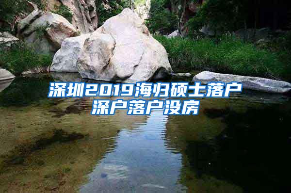 深圳2019海归硕士落户深户落户没房