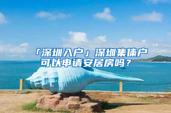 「深圳入户」深圳集体户可以申请安居房吗？