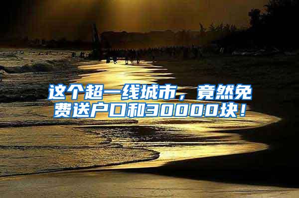 这个超一线城市，竟然免费送户口和30000块！