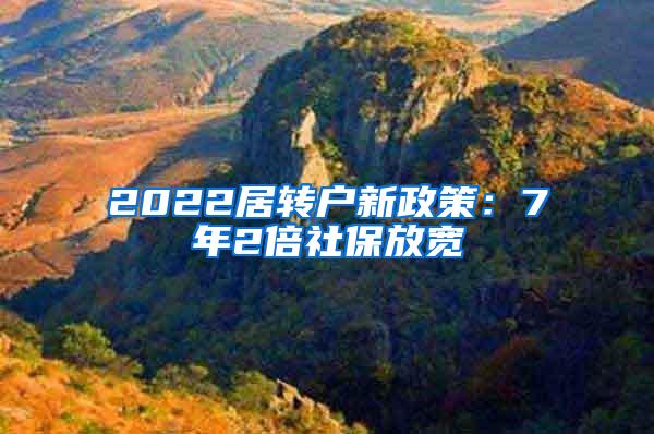 2022居转户新政策：7年2倍社保放宽