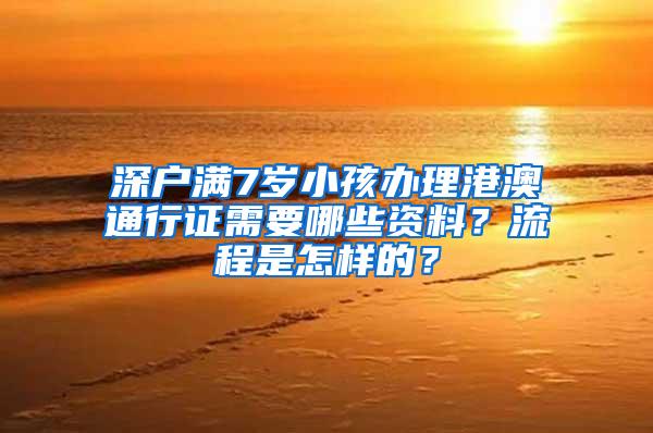 深户满7岁小孩办理港澳通行证需要哪些资料？流程是怎样的？