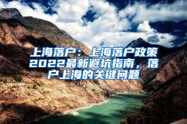 上海落户：上海落户政策2022最新避坑指南，落户上海的关键问题