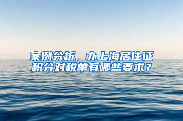 案例分析, 办上海居住证积分对税单有哪些要求？