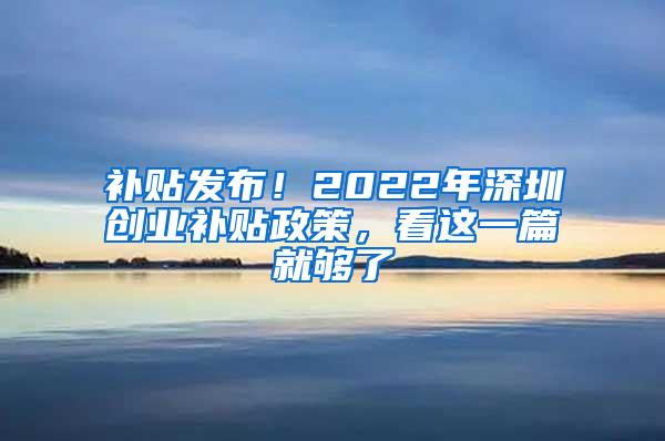 补贴发布！2022年深圳创业补贴政策，看这一篇就够了