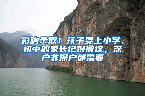 影响录取！孩子要上小学、初中的家长记得做这，深户非深户都需要