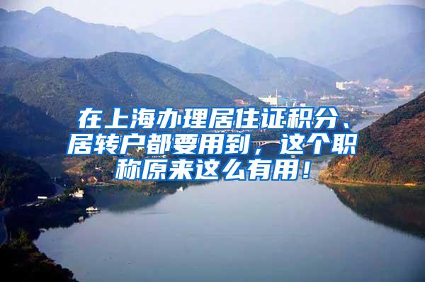 在上海办理居住证积分、居转户都要用到，这个职称原来这么有用！