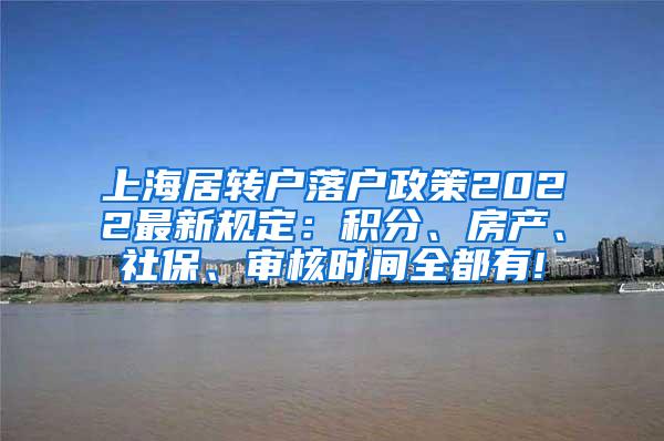 上海居转户落户政策2022最新规定：积分、房产、社保、审核时间全都有!