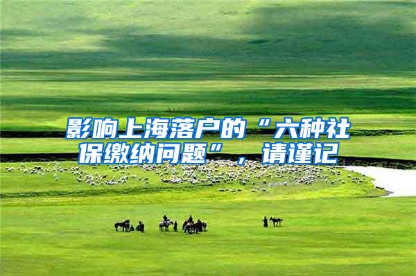 影响上海落户的“六种社保缴纳问题”，请谨记