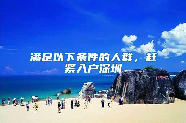 满足以下条件的人群，赶紧入户深圳