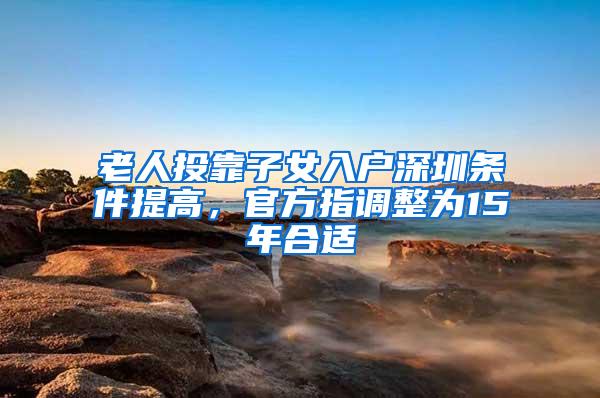 老人投靠子女入户深圳条件提高，官方指调整为15年合适