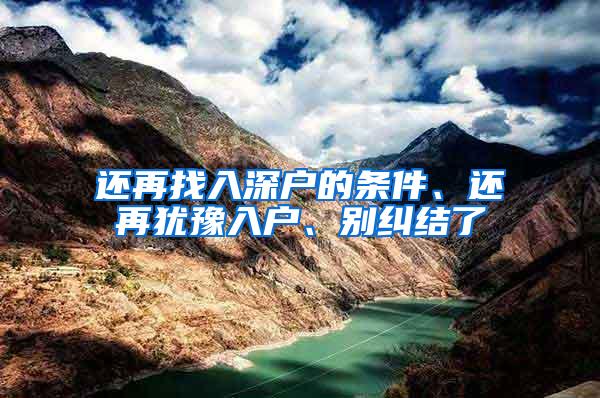 还再找入深户的条件、还再犹豫入户、别纠结了