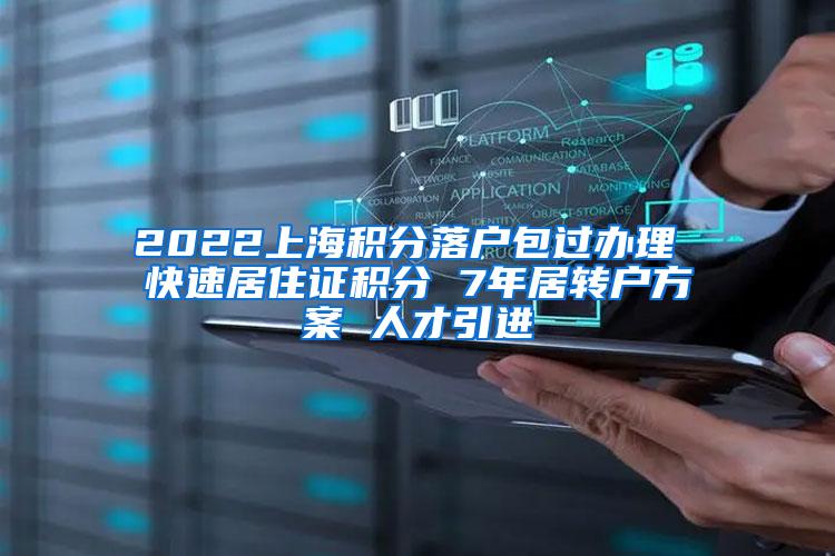 2022上海积分落户包过办理 快速居住证积分 7年居转户方案 人才引进