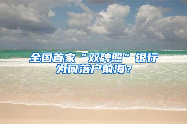 全国首家“双牌照”银行为何落户前海？