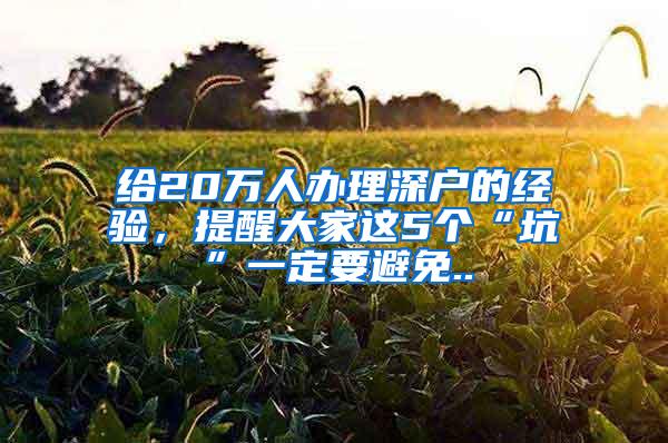 给20万人办理深户的经验，提醒大家这5个“坑”一定要避免..