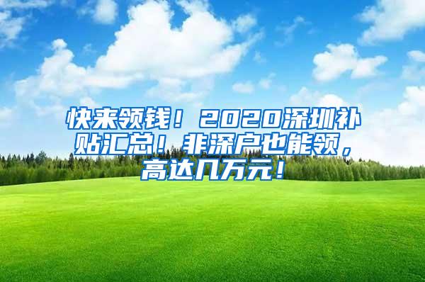 快来领钱！2020深圳补贴汇总！非深户也能领，高达几万元！