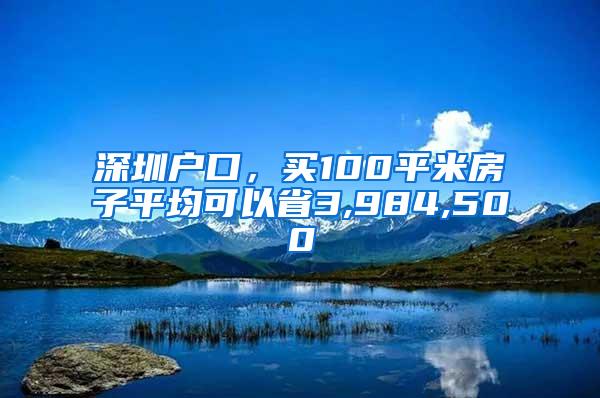 深圳户口，买100平米房子平均可以省3,984,500