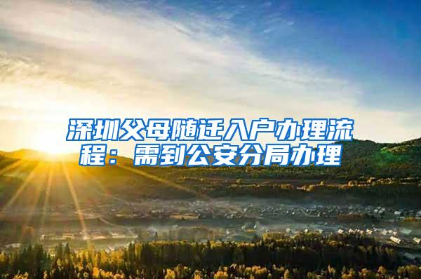 深圳父母随迁入户办理流程：需到公安分局办理